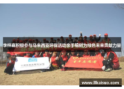 李梓嘉积极参与马来西亚环保活动亲手植树为绿色未来贡献力量