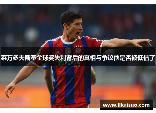 莱万多夫斯基金球奖失利背后的真相与争议他是否被低估了
