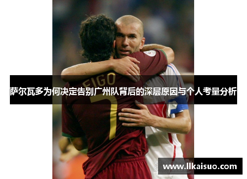 萨尔瓦多为何决定告别广州队背后的深层原因与个人考量分析