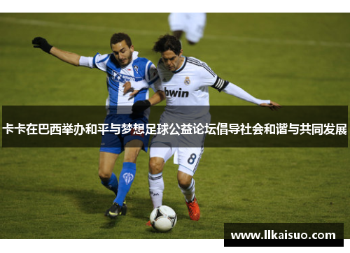 卡卡在巴西举办和平与梦想足球公益论坛倡导社会和谐与共同发展