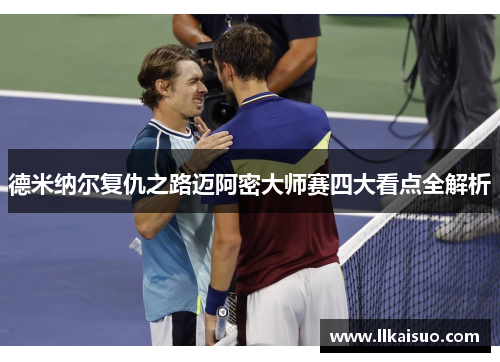 德米纳尔复仇之路迈阿密大师赛四大看点全解析