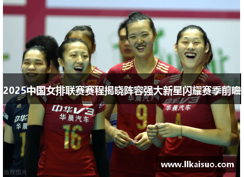 2025中国女排联赛赛程揭晓阵容强大新星闪耀赛季前瞻