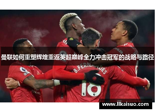 曼联如何重塑辉煌重返英超巅峰全力冲击冠军的战略与路径