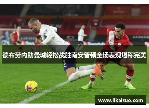 德布劳内助曼城轻松战胜南安普顿全场表现堪称完美