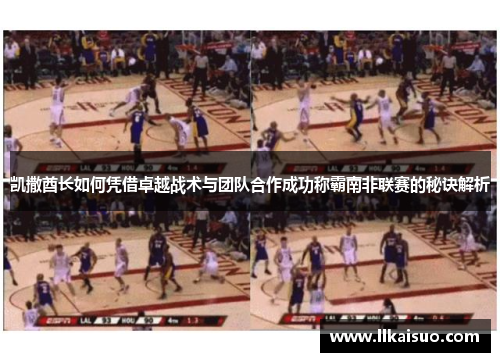 凯撒酋长如何凭借卓越战术与团队合作成功称霸南非联赛的秘诀解析