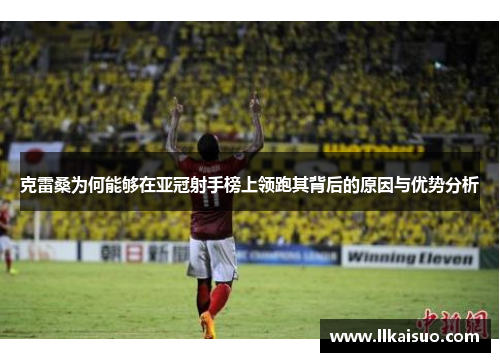 克雷桑为何能够在亚冠射手榜上领跑其背后的原因与优势分析