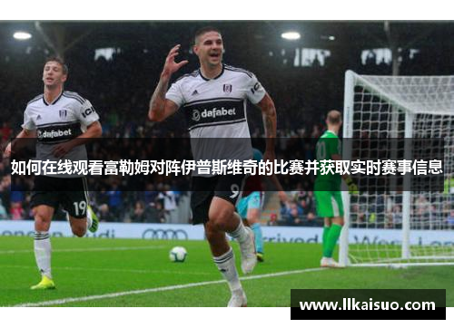 如何在线观看富勒姆对阵伊普斯维奇的比赛并获取实时赛事信息