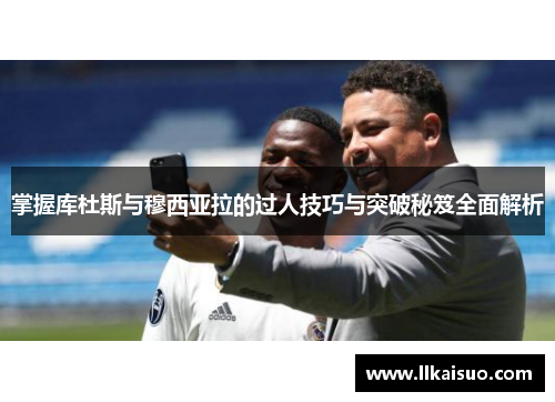 掌握库杜斯与穆西亚拉的过人技巧与突破秘笈全面解析