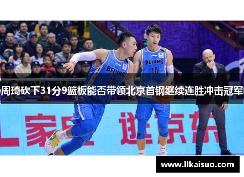周琦砍下31分9篮板能否带领北京首钢继续连胜冲击冠军