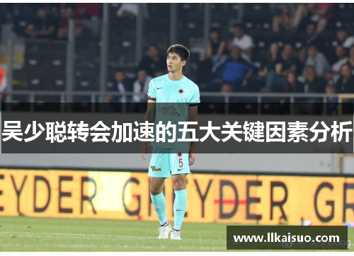 吴少聪转会加速的五大关键因素分析