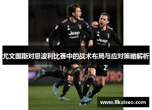 尤文图斯对恩波利比赛中的战术布局与应对策略解析