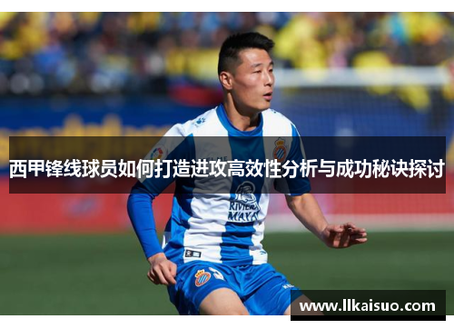西甲锋线球员如何打造进攻高效性分析与成功秘诀探讨 西甲锋线球员如何打造进攻高效性分析与成功秘诀探讨