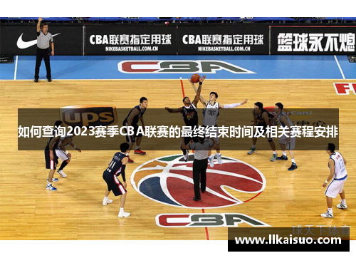 如何查询2023赛季CBA联赛的最终结束时间及相关赛程安排 如何查询2023赛季CBA联赛的最终结束时间及相关赛程安排