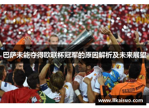巴萨未能夺得欧联杯冠军的原因解析及未来展望 巴萨未能夺得欧联杯冠军的原因解析及未来展望
