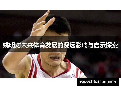 姚明对未来体育发展的深远影响与启示探索