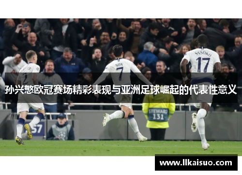 孙兴慜欧冠赛场精彩表现与亚洲足球崛起的代表性意义